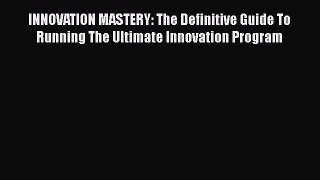 [Read Book] INNOVATION MASTERY: The Definitive Guide To Running The Ultimate Innovation Program