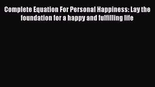 [Read Book] Complete Equation For Personal Happiness: Lay the foundation for a happy and fulfilling