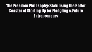 [Read Book] The Freedom Philosophy: Stabilising the Roller Coaster of Starting Up for Fledgling
