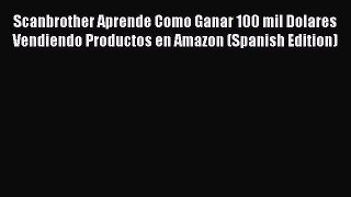 [Read Book] Scanbrother Aprende Como Ganar 100 mil Dolares Vendiendo Productos en Amazon (Spanish