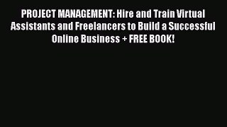 [Read Book] PROJECT MANAGEMENT: Hire and Train Virtual Assistants and Freelancers to Build