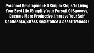 [Read Book] Personal Development: 6 Simple Steps To Living Your Best Life (Simplify Your Pursuit