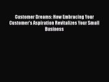 [Read Book] Customer Dreams: How Embracing Your Customer's Aspiration Revitalizes Your Small
