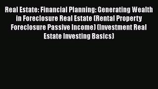 [Read Book] Real Estate: Financial Planning: Generating Wealth in Foreclosure Real Estate (Rental