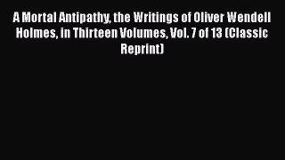 [PDF] A Mortal Antipathy the Writings of Oliver Wendell Holmes in Thirteen Volumes Vol. 7 of