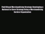 [Read Book] Field Visual Merchandising Strategy: Developing a National In-Store Strategy Using