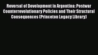 [Read Book] Reversal of Development in Argentina: Postwar Counterrevolutionary Policies and