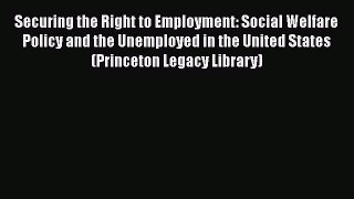 [Read Book] Securing the Right to Employment: Social Welfare Policy and the Unemployed in the