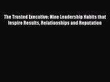 [Read Book] The Trusted Executive: Nine Leadership Habits that Inspire Results Relationships