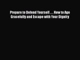 [Read Book] Prepare to Defend Yourself . . . How to Age Gracefully and Escape with Your Dignity