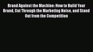 [Read Book] Brand Against the Machine: How to Build Your Brand Cut Through the Marketing Noise