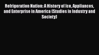 [Read Book] Refrigeration Nation: A History of Ice Appliances and Enterprise in America (Studies