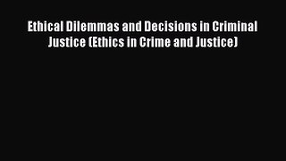 [Read book] Ethical Dilemmas and Decisions in Criminal Justice (Ethics in Crime and Justice)