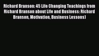 [Read Book] Richard Branson 45 Life Changing Teachings from Richard Branson about Life and