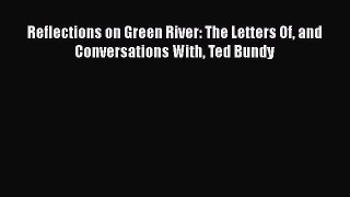 [Read Book] Reflections on Green River: The Letters Of and Conversations With Ted Bundy  EBook