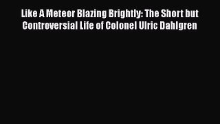 [Read Book] Like A Meteor Blazing Brightly: The Short but Controversial Life of Colonel Ulric