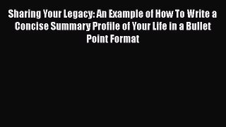 [Read Book] Sharing Your Legacy: An Example of How To Write a Concise Summary Profile of Your