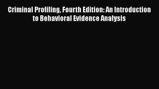 [Read book] Criminal Profiling Fourth Edition: An Introduction to Behavioral Evidence Analysis
