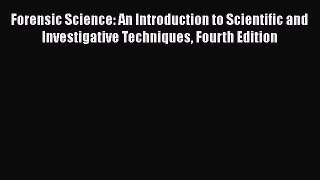 [Read book] Forensic Science: An Introduction to Scientific and Investigative Techniques Fourth