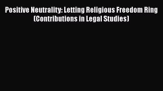 [Read book] Positive Neutrality: Letting Religious Freedom Ring (Contributions in Legal Studies)