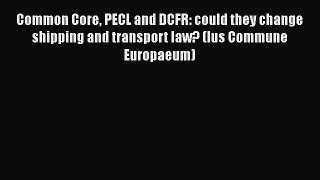 [Read book] Common Core PECL and DCFR: could they change shipping and transport law? (Ius Commune