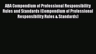 [Read book] ABA Compendium of Professional Responsibility Rules and Standards (Compendium of