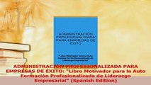 Read  ADMINISTRACIÓN PROFESIONALIZADA PARA EMPRESAS DE ÉXITO Libro Motivador para la Auto PDF Free