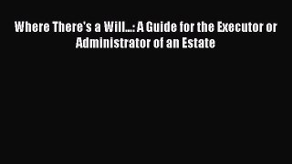 [Read book] Where There's a Will...: A Guide for the Executor or Administrator of an Estate