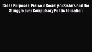 [Read book] Cross Purposes: Pierce v. Society of Sisters and the Struggle over Compulsory Public