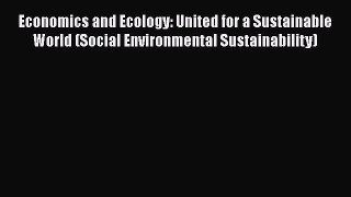 [Read book] Economics and Ecology: United for a Sustainable World (Social Environmental Sustainability)