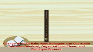PDF  Change Without Pain How Managers Can Overcome Initiative Overload Organizational Chaos  EBook