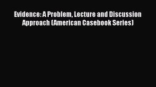 [Read book] Evidence: A Problem Lecture and Discussion Approach (American Casebook Series)