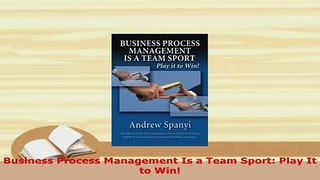 Download  Business Process Management Is a Team Sport Play It to Win Free Books