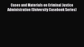 [Read book] Cases and Materials on Criminal Justice Administration (University Casebook Series)