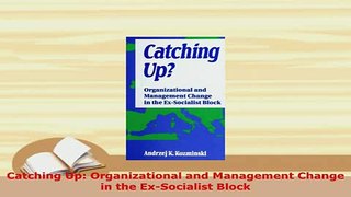 Download  Catching Up Organizational and Management Change in the ExSocialist Block  EBook
