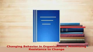 Download  Changing Behavior in Organizations Minimizing Resistance to Change Free Books