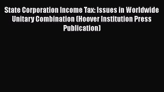 [Read book] State Corporation Income Tax: Issues in Worldwide Unitary Combination (Hoover Institution