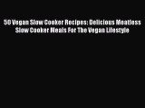 Read 50 Vegan Slow Cooker Recipes: Delicious Meatless Slow Cooker Meals For The Vegan Lifestyle