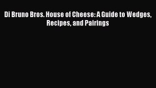 Read Di Bruno Bros. House of Cheese: A Guide to Wedges Recipes and Pairings Ebook Free