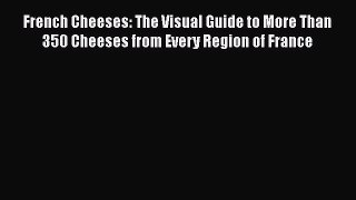 Read French Cheeses: The Visual Guide to More Than 350 Cheeses from Every Region of France