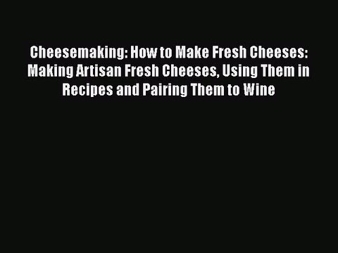 Read Cheesemaking: How to Make Fresh Cheeses: Making Artisan Fresh Cheeses Using Them in Recipes