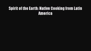 Read Spirit of the Earth: Native Cooking from Latin America Ebook Free