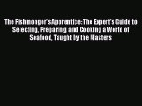 Read The Fishmonger's Apprentice: The Expert's Guide to Selecting Preparing and Cooking a World