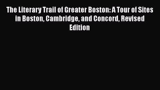 Read The Literary Trail of Greater Boston: A Tour of Sites in Boston Cambridge and Concord