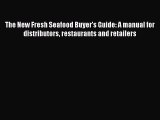 Read The New Fresh Seafood Buyer's Guide: A manual for distributors restaurants and retailers