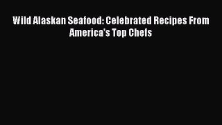Read Wild Alaskan Seafood: Celebrated Recipes From America's Top Chefs Ebook Free