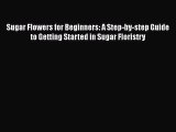 Download Sugar Flowers for Beginners: A Step-by-step Guide to Getting Started in Sugar Floristry