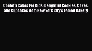 Read Confetti Cakes For Kids: Delightful Cookies Cakes and Cupcakes from New York City's Famed