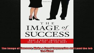 FREE DOWNLOAD  The Image of Success Make a Great Impression and Land the Job You Want  DOWNLOAD ONLINE