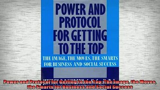 READ book  Power and Protocol for Getting to the Top The Image the Moves the Smarts for Business and  FREE BOOOK ONLINE